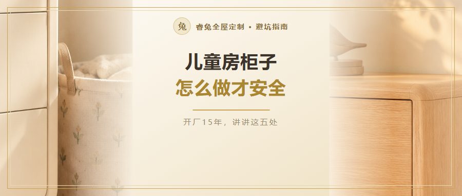 儿童房柜子怎么做才安全？高柜固定、抽屉加挡、缓冲铰链、转角倒圆，下单前确认这5件